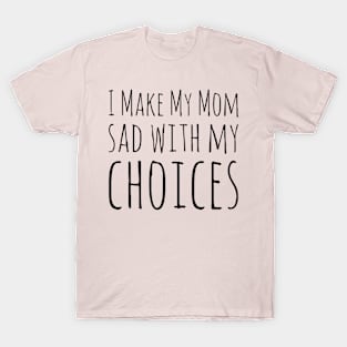 I Make My Mom Sad With My Choices T-Shirt